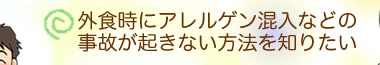 外食時にアレルゲン混入などの事故が起きない方法を知りたい