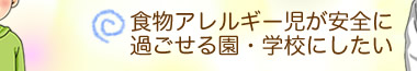 食物アレルギー児が安全に過ごせる園・学校にしたい