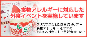 食物アレルギーに対応した、外食イベントを実施しています クリスマス会&温泉日帰りツアー、食物アレルギー児ママのおしゃべり会における試食会　など